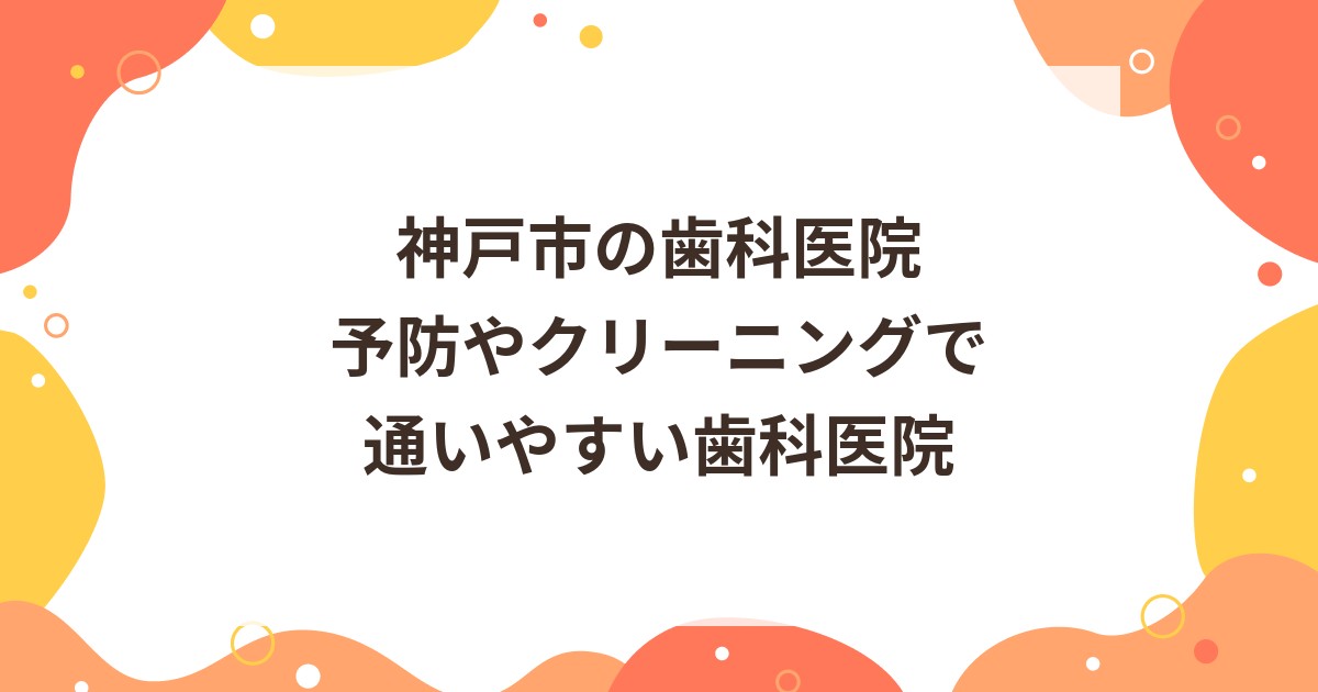 神戸市の歯科医院 | 予防やクリーニングで通いやすい歯科医院