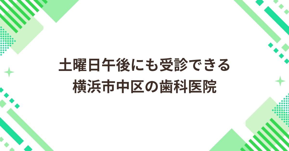 横浜市中区の土曜日午後にも受診できる歯科医院｜駅から徒歩6分以内